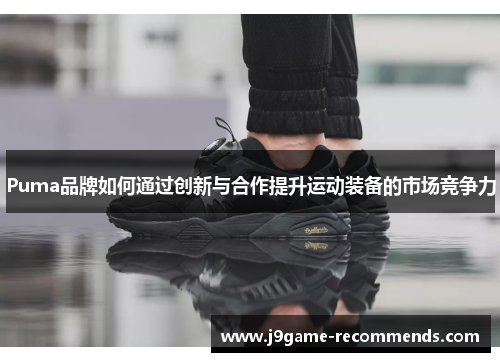 Puma品牌如何通过创新与合作提升运动装备的市场竞争力